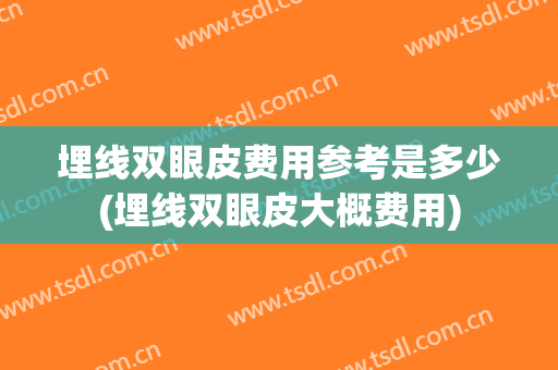 埋线双眼皮费用参考是多少(埋线双眼皮大概费用)
