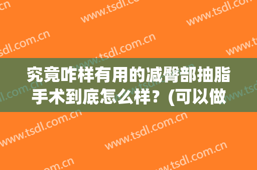 究竟咋样有用的减臀部抽脂手术到底怎么样？(可以做臀抽脂手术么?)