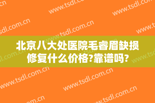 北京八大处医院毛睿眉缺损修复什么价格?靠谱吗?