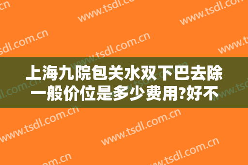 上海九院包关水双下巴去除一般价位是多少费用?好不好?