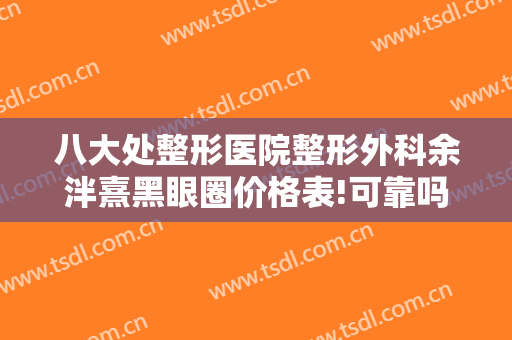 八大处整形医院整形外科余泮熹黑眼圈价格表!可靠吗?