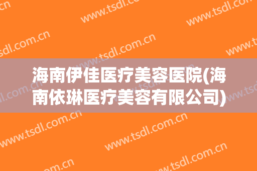 海南伊佳医疗美容医院(海南依琳医疗美容有限公司)
