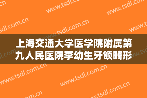 上海交通大学医学院附属第九人民医院李幼生牙颌畸形矫治价格多少钱?贵不贵?