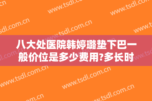 八大处医院韩婷璐垫下巴一般价位是多少费用?多长时间恢复?