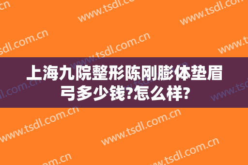 上海九院整形陈刚膨体垫眉弓多少钱?怎么样?