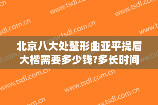 北京八大处整形曲亚平提眉大楷需要多少钱?多长时间恢复?(北京八大处提眉手术多少钱)