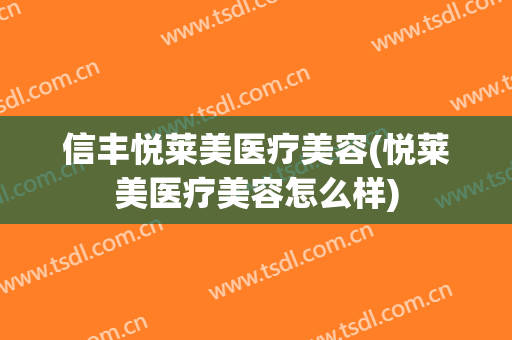 信丰悦莱美医疗美容(悦莱美医疗美容怎么样)