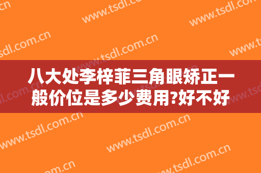 八大处李梓菲三角眼矫正一般价位是多少费用?好不好?