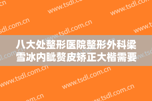 八大处整形医院整形外科梁雪冰内眦赘皮矫正大楷需要多少费用?好不好?