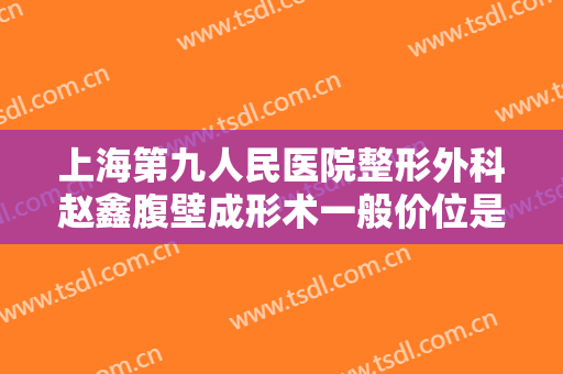 上海第九人民医院整形外科赵鑫腹壁成形术一般价位是多少钱?多长时间恢复?