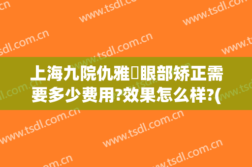 上海九院仇雅璟眼部矫正需要多少费用?效果怎么样?(上海九院大小眼矫正多少钱)