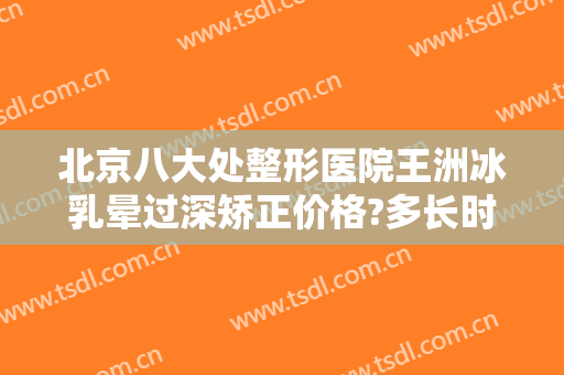北京八大处整形医院王洲冰乳晕过深矫正价格?多长时间恢复?