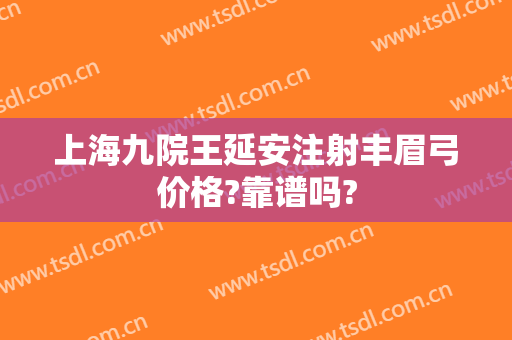 上海九院王延安注射丰眉弓价格?靠谱吗?