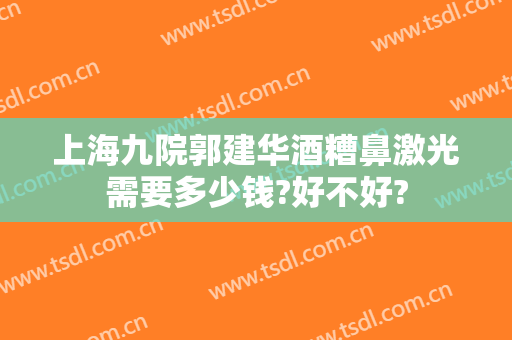 上海九院郭建华酒糟鼻激光需要多少钱?好不好?