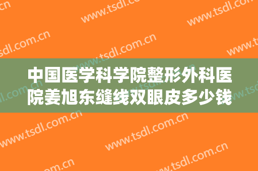 中国医学科学院整形外科医院姜旭东缝线双眼皮多少钱?贵不贵?(韩旭双眼皮修复案例)