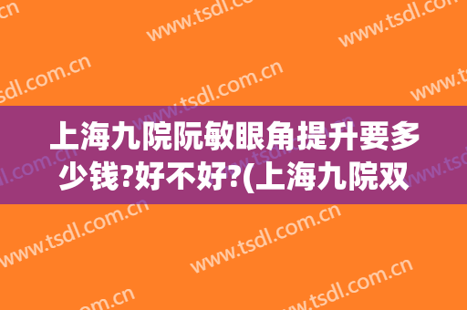 上海九院阮敏眼角提升要多少钱?好不好?(上海九院双眼皮提升多少钱)