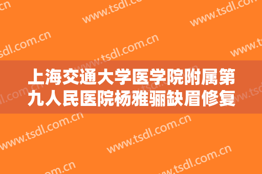 上海交通大学医学院附属第九人民医院杨雅骊缺眉修复多少钱?多长时间恢复?