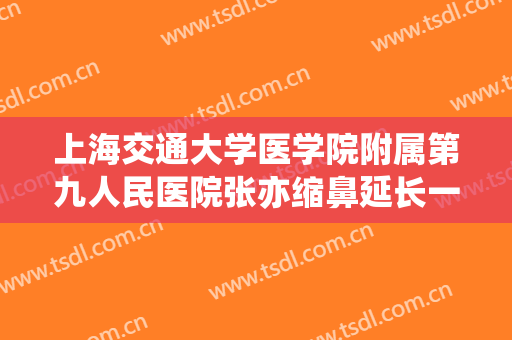 上海交通大学医学院附属第九人民医院张亦缩鼻延长一般价位是多少?可靠吗?