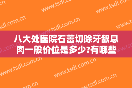 八大处医院石蕾切除牙龈息肉一般价位是多少?有哪些优势?