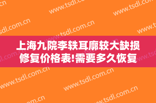 上海九院李轶耳廓较大缺损修复价格表!需要多久恢复?