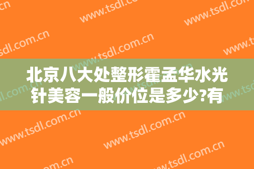 北京八大处整形霍孟华水光针美容一般价位是多少?有哪些优势?