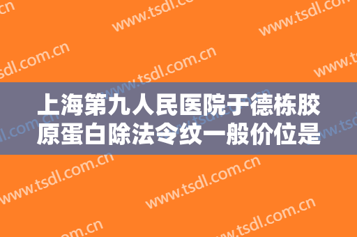 上海第九人民医院于德栋胶原蛋白除法令纹一般价位是多少?需要多久恢复?