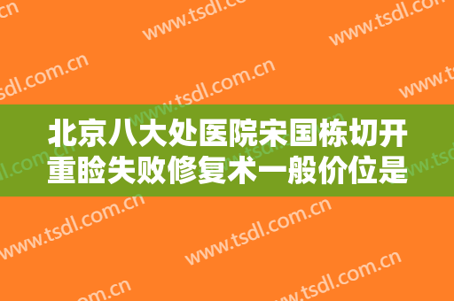 北京八大处医院宋国栋切开重睑失败修复术一般价位是多少费用?好不好?
