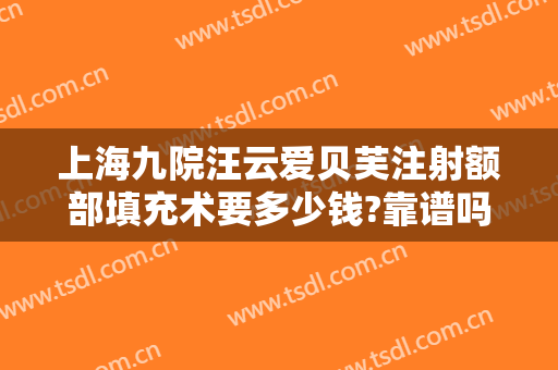 上海九院汪云爱贝芙注射额部填充术要多少钱?靠谱吗?
