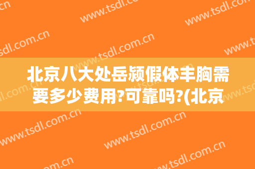 北京八大处岳颍假体丰胸需要多少费用?可靠吗?(北京八大处医院隆胸多少钱)