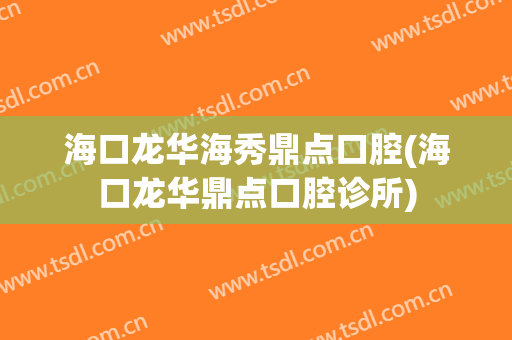 海口龙华海秀鼎点口腔(海口龙华鼎点口腔诊所)