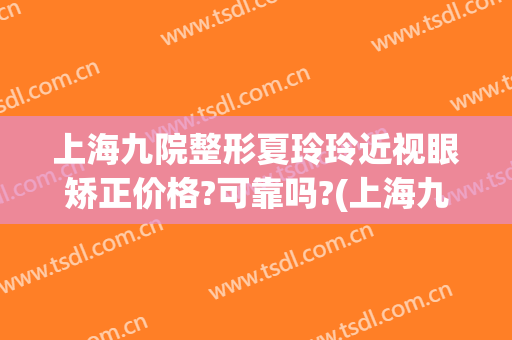 上海九院整形夏玲玲近视眼矫正价格?可靠吗?(上海九院眼睛整形)