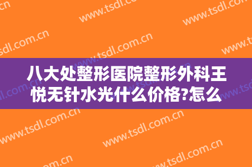八大处整形医院整形外科王悦无针水光什么价格?怎么样?