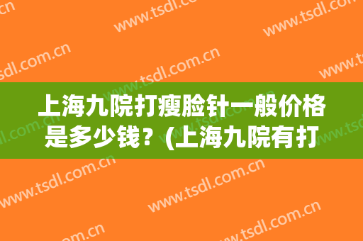 上海九院打瘦脸针一般价格是多少钱？(上海九院有打瘦脸针吗)