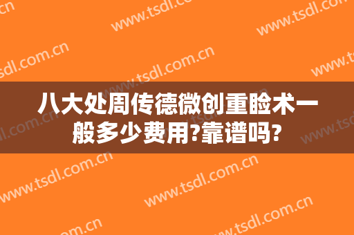 八大处周传德微创重睑术一般多少费用?靠谱吗?