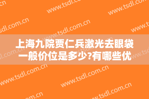上海九院贾仁兵激光去眼袋一般价位是多少?有哪些优势?