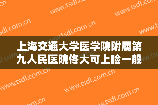 上海交通大学医学院附属第九人民医院佟大可上睑一般多少钱?可靠吗?