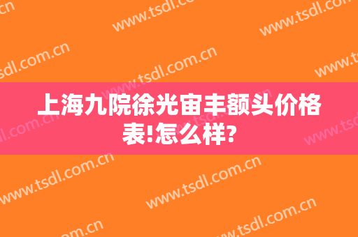 上海九院徐光宙丰额头价格表!怎么样?