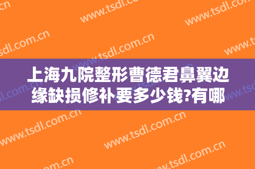 上海九院整形曹德君鼻翼边缘缺损修补要多少钱?有哪些优势?