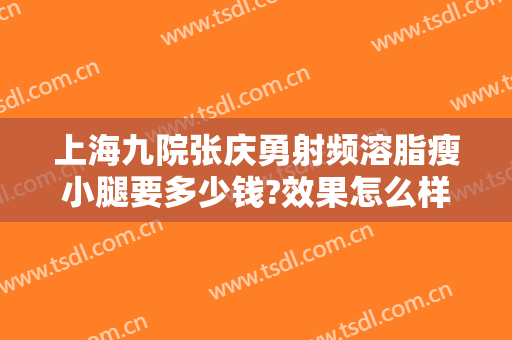 上海九院张庆勇射频溶脂瘦小腿要多少钱?效果怎么样?