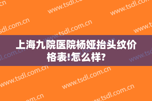 上海九院医院杨娅抬头纹价格表!怎么样?