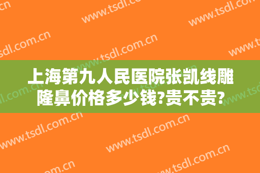 上海第九人民医院张凯线雕隆鼻价格多少钱?贵不贵?