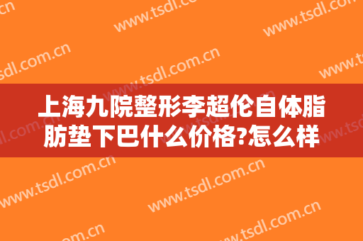 上海九院整形李超伦自体脂肪垫下巴什么价格?怎么样?