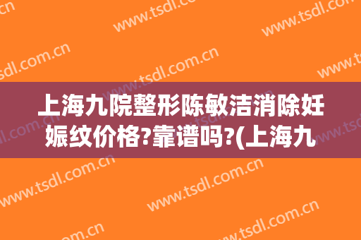 上海九院整形陈敏洁消除妊娠纹价格?靠谱吗?(上海九院妊娠纹修复多少钱)