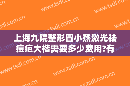 上海九院整形冒小燕激光祛痘疤大楷需要多少费用?有哪些优势?