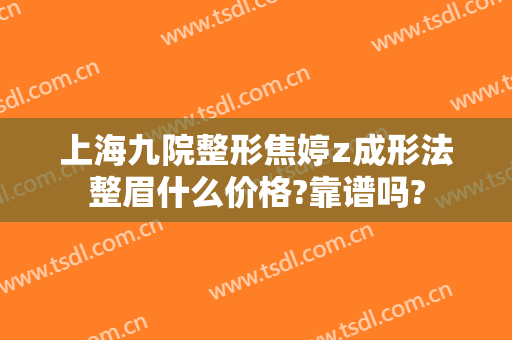 上海九院整形焦婷z成形法整眉什么价格?靠谱吗?