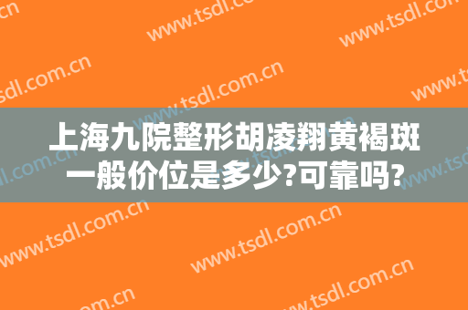 上海九院整形胡凌翔黄褐斑一般价位是多少?可靠吗?