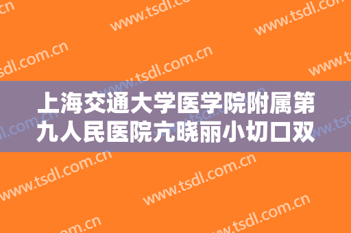 上海交通大学医学院附属第九人民医院亢晓丽小切口双眼皮大楷需要多少费用?多长时间恢复?