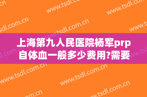 上海第九人民医院杨军prp自体血一般多少费用?需要多久恢复?