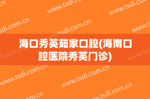 海口秀英茹家口腔(海南口腔医院秀英门诊)