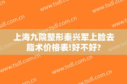 上海九院整形秦兴军上睑去脂术价格表!好不好?